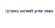 תיבת טקסט: האתר עודכן לאחרונה בתאריך: